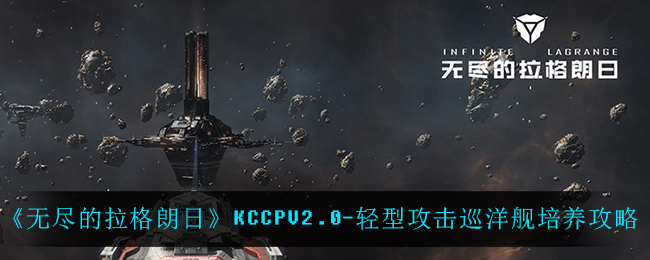 《无尽的拉格朗日》KCCPV2.0-轻型攻击巡洋舰培养攻略